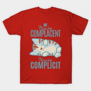 If You're Complacent You're Complicit T-Shirt